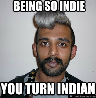 Being so Indie you turn indian  