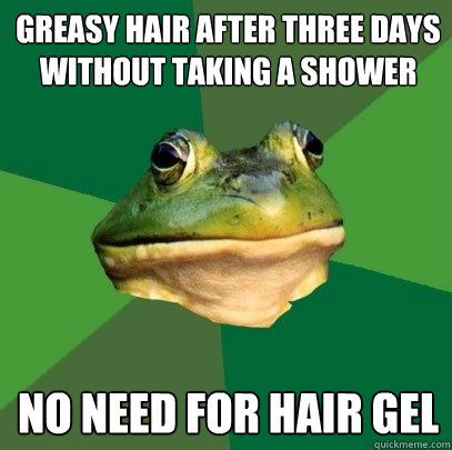 greasy hair after three days without taking a shower no need for hair gel - greasy hair after three days without taking a shower no need for hair gel  Foul Bachelor Frog