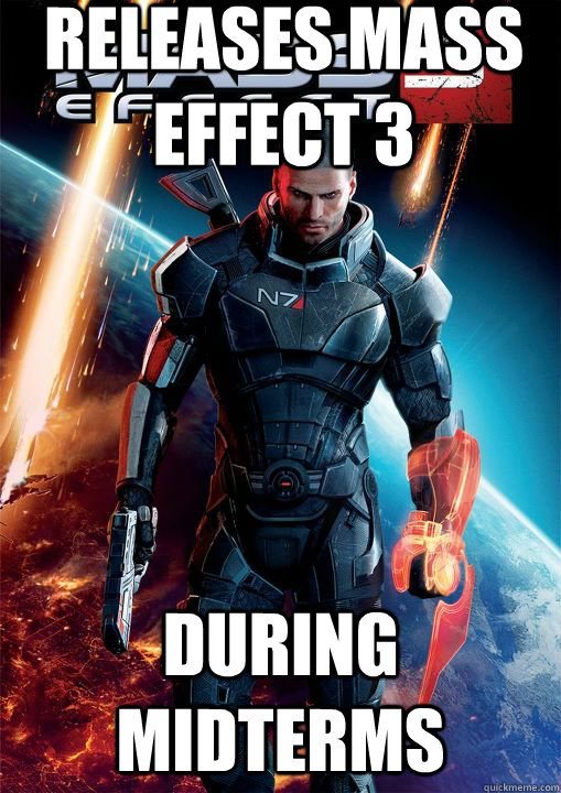 Releases Mass Effect 3 During Midterms - Releases Mass Effect 3 During Midterms  Misc