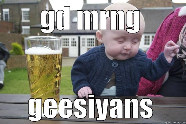 GD MRNG GEESIYANS drunk baby