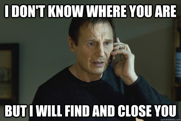 I don't know where you are But I will find and close you - I don't know where you are But I will find and close you  Taken Liam Neeson