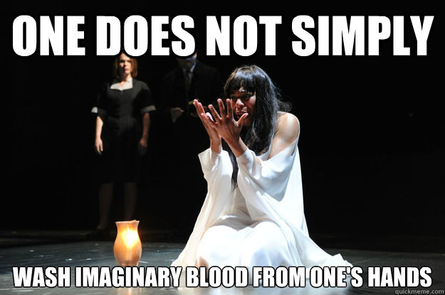 One does not simply wash imaginary blood from one's hands  Lady Macbeth