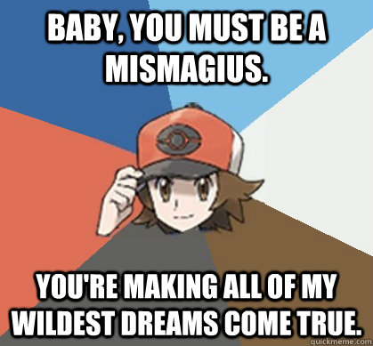 Baby, You Must be a Mismagius. you're making all of my wildest dreams come true.  Pokemon Trainer Pick-Up Lines