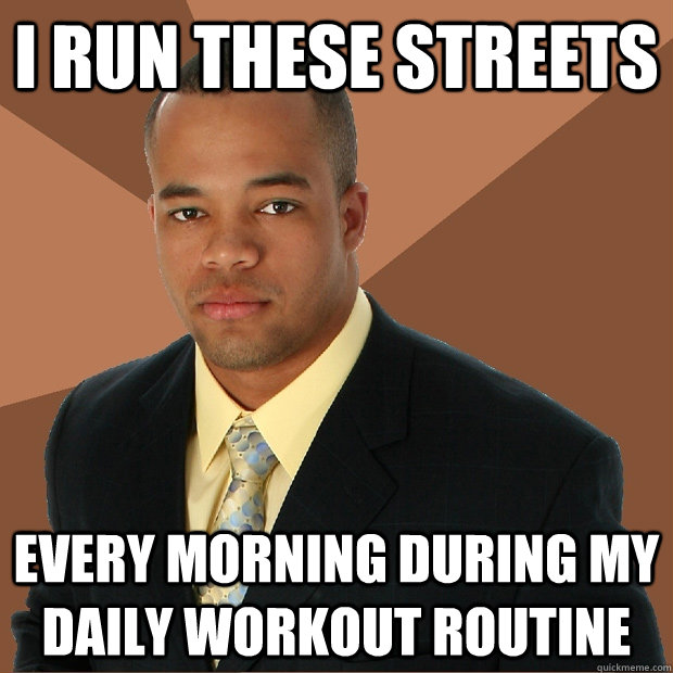 I run these streets every morning during my daily workout routine  - I run these streets every morning during my daily workout routine   Successful Black Man