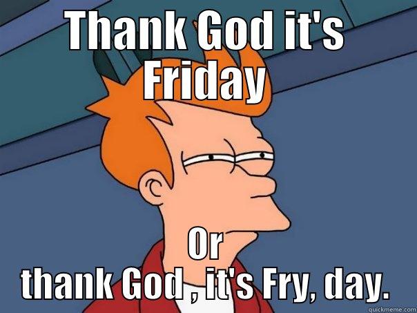 THANK GOD IT'S FRIDAY OR THANK GOD , IT'S FRY, DAY. Futurama Fry