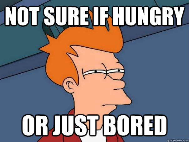 Not sure if hungry  Or just bored - Not sure if hungry  Or just bored  Futurama Fry