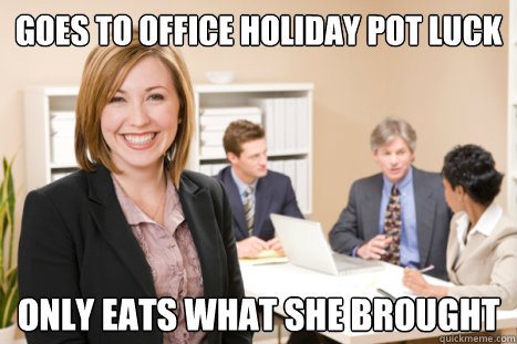 Goes to office holiday pot luck only eats what she brought - Goes to office holiday pot luck only eats what she brought  Misc