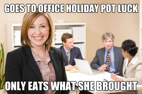 Goes to office holiday pot luck only eats what she brought - Goes to office holiday pot luck only eats what she brought  Misc