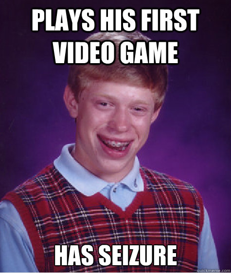 Plays his first video game Has seizure  - Plays his first video game Has seizure   Bad Luck Brian