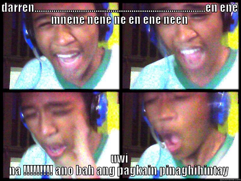 DARREN.................................................................................EN ENE MNENE NENE NE EN ENE NEEN UWI NA !!!!!!!!! ANO BAH ANG PAGKAIN PINAGHIHINTAY  Misc
