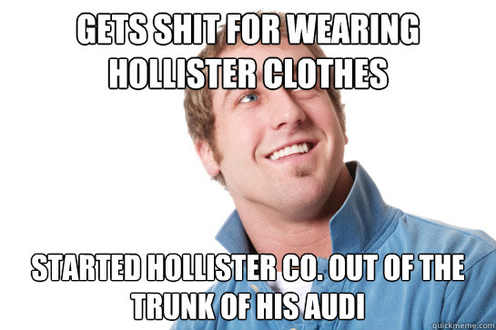 Gets shit for wearing hollister clothes started hollister co. out of the trunk of his audi  Misunderstood D-Bag