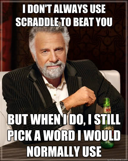 I don't always use Scraddle to beat you But when I do, I still pick a word I would normally use Caption 3 goes here - I don't always use Scraddle to beat you But when I do, I still pick a word I would normally use Caption 3 goes here  The Most Interesting Man In The World