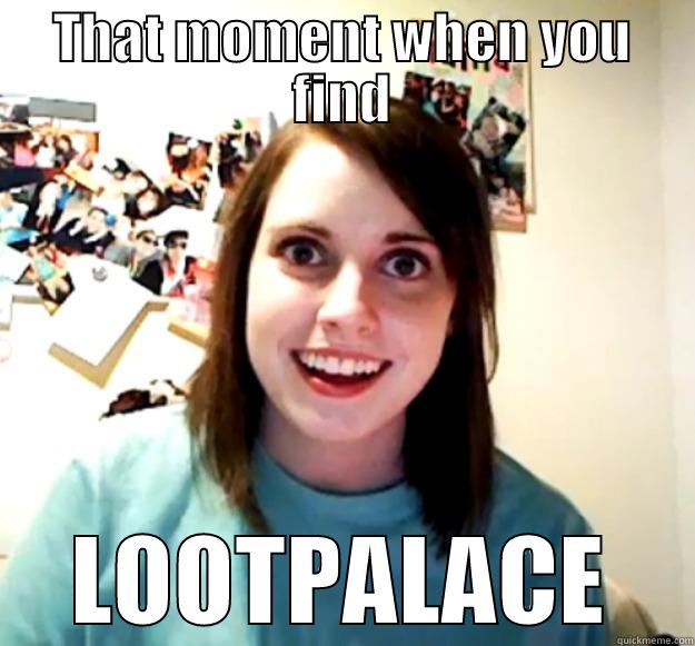 THAT MOMENT WHEN YOU FIND LOOTPALACE Overly Attached Girlfriend