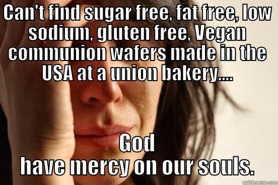CAN'T FIND SUGAR FREE, FAT FREE, LOW SODIUM, GLUTEN FREE, VEGAN COMMUNION WAFERS MADE IN THE USA AT A UNION BAKERY.... GOD HAVE MERCY ON OUR SOULS. First World Problems