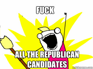 Fuck All the Republican Candidates  All The Things