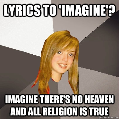 Lyrics to 'Imagine'? Imagine there's no heaven And all Religion is true - Lyrics to 'Imagine'? Imagine there's no heaven And all Religion is true  Musically Oblivious 8th Grader
