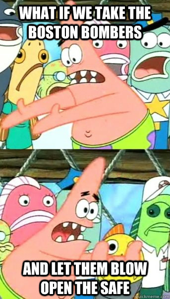 What if we take the boston bombers And let them blow open the safe - What if we take the boston bombers And let them blow open the safe  Push it somewhere else Patrick