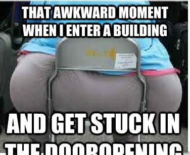 That awkward moment when I enter a building And get stuck in the dooropening - That awkward moment when I enter a building And get stuck in the dooropening  Ironic fatguy
