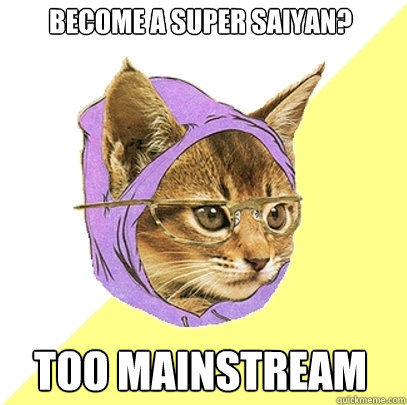 Become A Super Saiyan?  TOO MAINSTREAM  Hipster Kitty