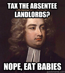 Tax the absentee landlords? Nope, eat babies  Modest Proposal Swift