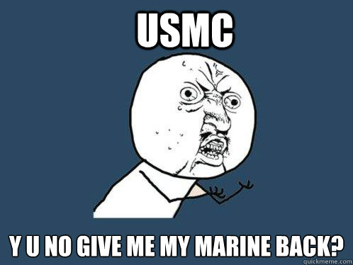USMC y u no give me my marine back?  Y U No
