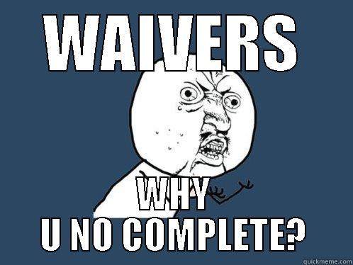 WAIVERS WHY U NO COMPLETE? Y U No