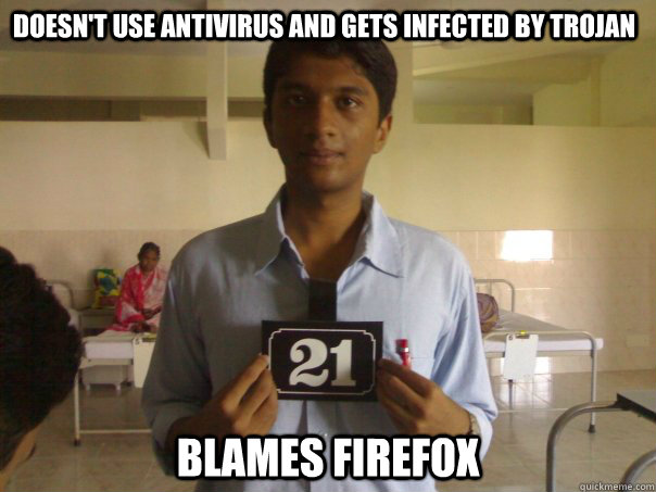 Doesn't use antivirus and gets infected by trojan Blames Firefox - Doesn't use antivirus and gets infected by trojan Blames Firefox  Internet Noob