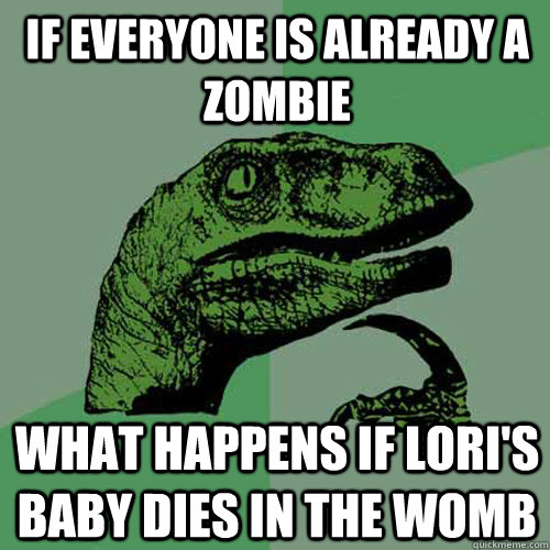 If everyone is already a zombie What happens if Lori's baby dies in the womb - If everyone is already a zombie What happens if Lori's baby dies in the womb  Philosoraptor