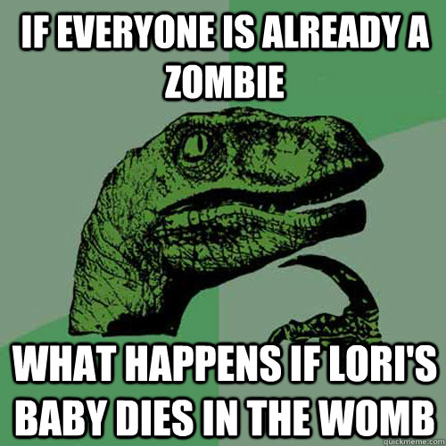 If everyone is already a zombie What happens if Lori's baby dies in the womb  Philosoraptor