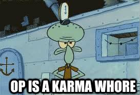  OP IS A KARMA WHORE  Squidward