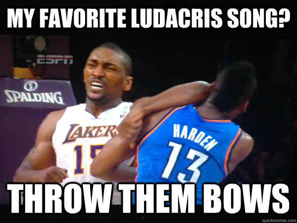 my favorite ludacris song? throw them bows  Metta World Peace