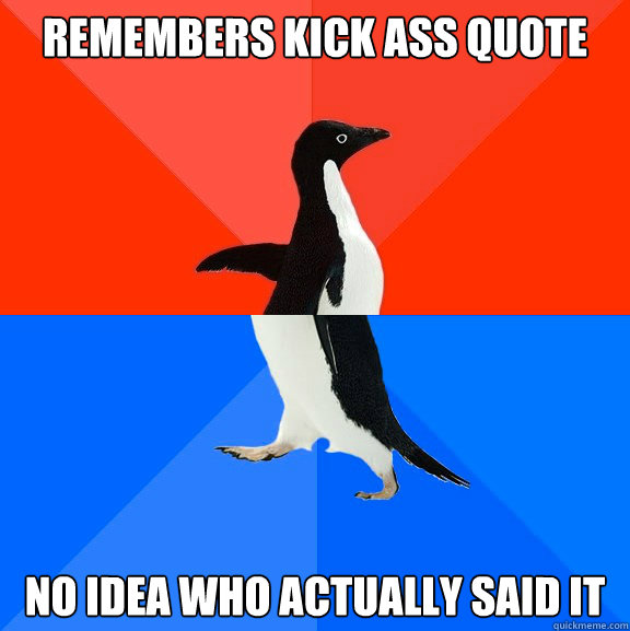 Remembers kick ass quote No idea who actually said it  Socially Awesome Awkward Penguin
