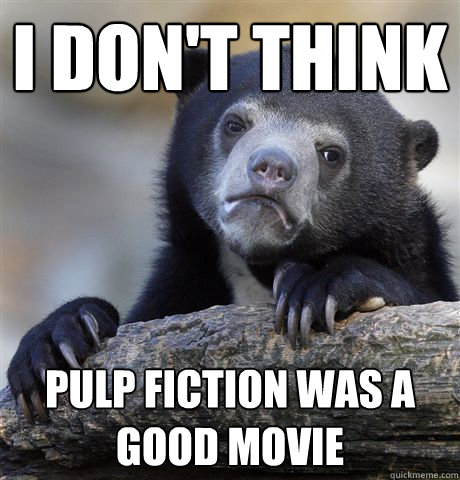 I don't think Pulp Fiction was a good movie - I don't think Pulp Fiction was a good movie  Confession Bear