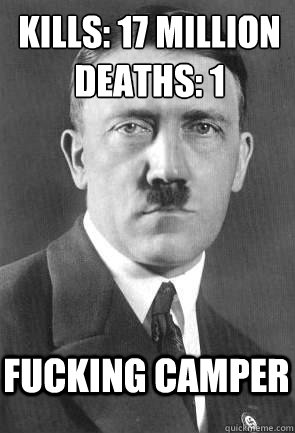 Kills: 17 million
Deaths: 1 fucking camper - Kills: 17 million
Deaths: 1 fucking camper  Scumbag Hitler