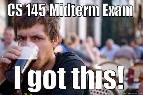 CS 145 MIDTERM EXAM I GOT THIS! Lazy College Senior