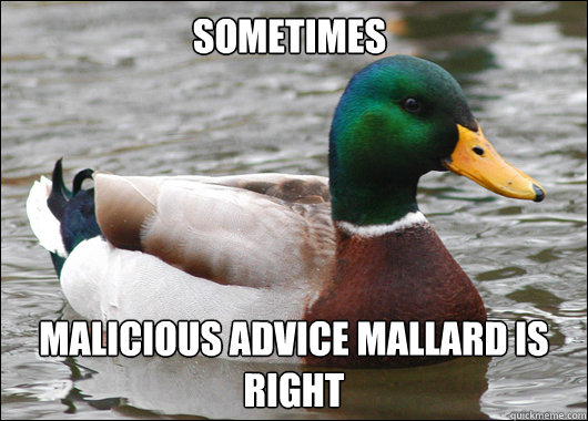 Sometimes Malicious Advice Mallard is right  Actual Advice Mallard