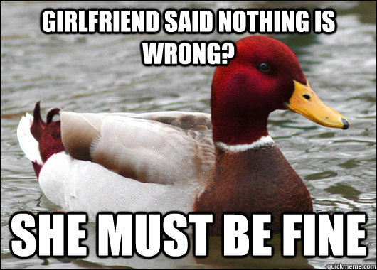 Girlfriend said nothing is wrong? She must be fine  Malicious Advice Mallard