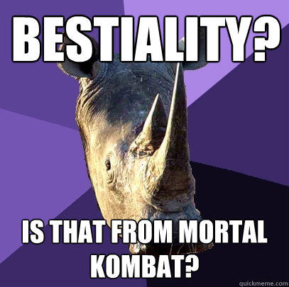 Bestiality? Is that from Mortal Kombat?  Sexually Oblivious Rhino