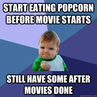Start eating popcorn before movie starts still have some after movies done - Start eating popcorn before movie starts still have some after movies done  Success Kid