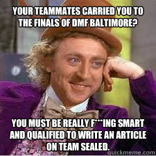 Your teammates carried you to the finals of DMF Baltimore? You must be really f***ing smart and qualified to write an article on team sealed.  WILLY WONKA SARCASM
