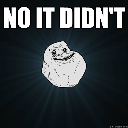 no it didn't   Forever Alone