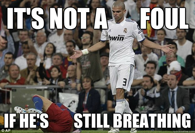 It's not a       foul  If he's        still breathing - It's not a       foul  If he's        still breathing  Pepe no foul!
