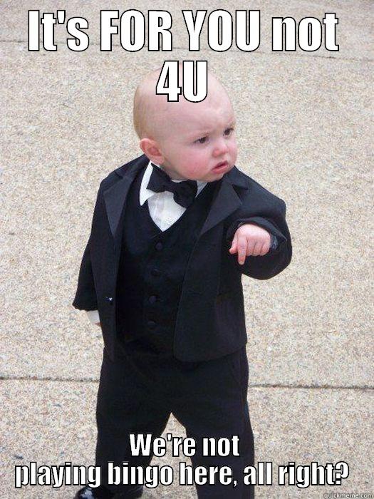 IT'S FOR YOU NOT 4U WE'RE NOT PLAYING BINGO HERE, ALL RIGHT?  Baby Godfather