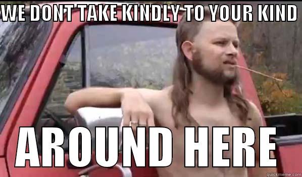 WE DONT TAKE KINDLY TO YOUR KIND  AROUND HERE Almost Politically Correct Redneck