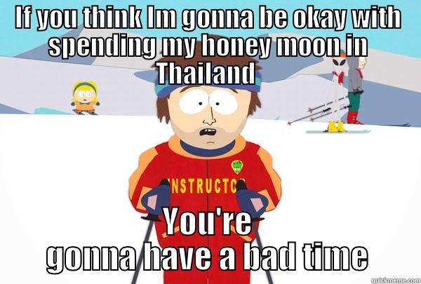 IF YOU THINK IM GONNA BE OKAY WITH SPENDING MY HONEY MOON IN THAILAND  YOU'RE GONNA HAVE A BAD TIME Super Cool Ski Instructor