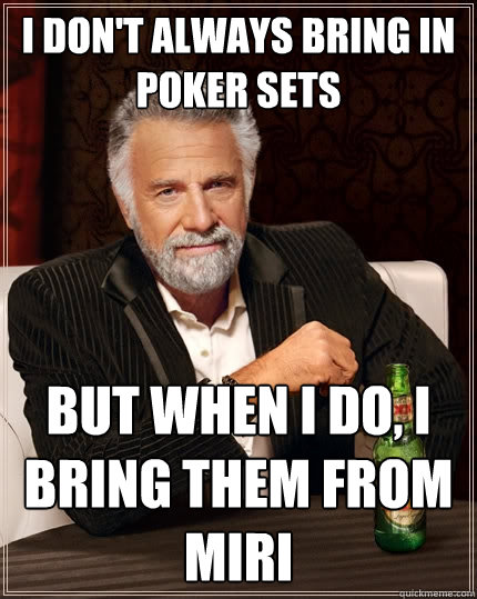 I don't always bring in poker sets But when I do, I bring them from miri  The Most Interesting Man In The World