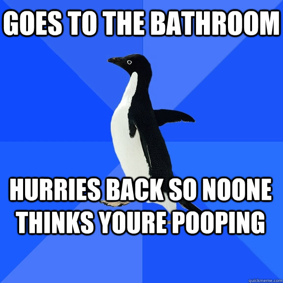 Goes to the bathroom hurries back so noone  thinks youre pooping  Socially Awkward Penguin