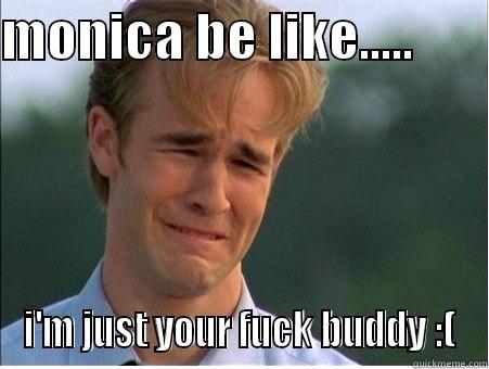 MONICA BE LIKE.....        I'M JUST YOUR FUCK BUDDY :( 1990s Problems