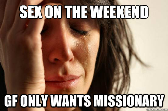 sex on the weekend gf only wants missionary - sex on the weekend gf only wants missionary  First World Problems