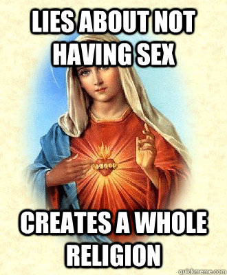 lies about not having sex  creates a whole religion  Scumbag Virgin Mary